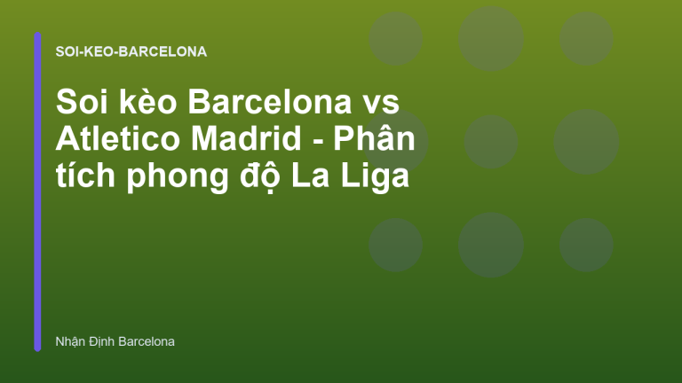 Soi kèo Barcelona vs Atletico Madrid - Phân tích phong độ La Liga