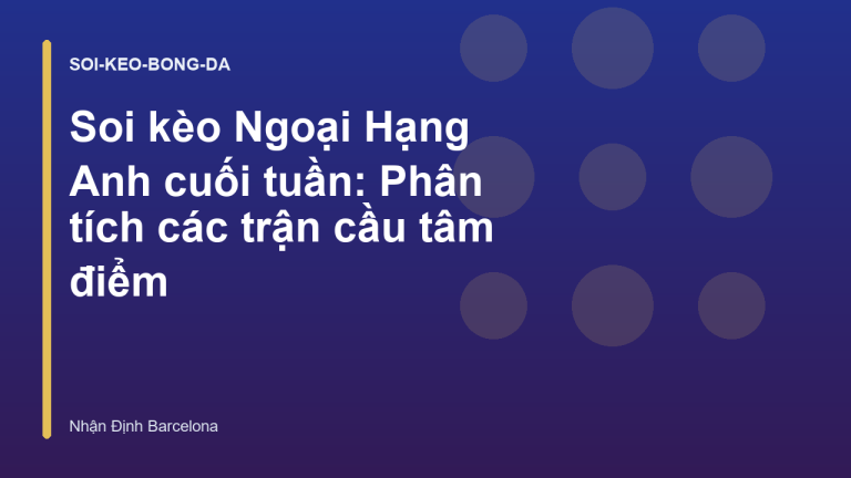 Soi kèo Ngoại Hạng Anh cuối tuần: Phân tích các trận cầu tâm điểm